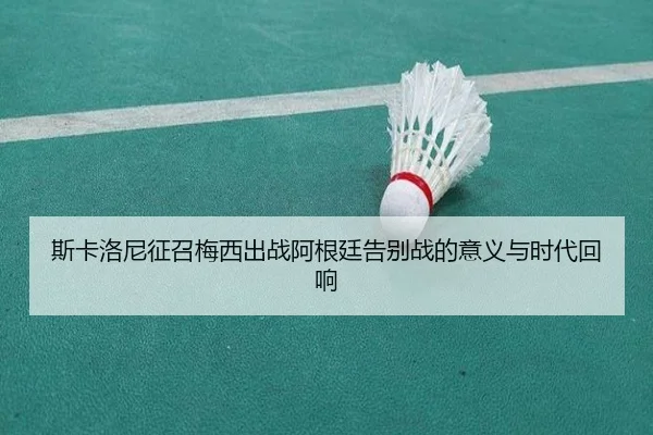 斯卡洛尼征召梅西出战阿根廷告别战的意义与时代回响